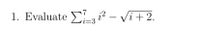 1. Evaluate the summation from \( i = 3 \) to 7 of \( i^2 - \sqrt{i + 2} \).