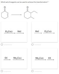 Which set of reagents can be used to achieve this transformation? *
Et,CuLi
Mel
Mel
Et,CuLi
EtI
Me,CuLi
Me, CuLi
EtI
