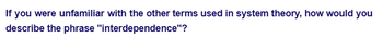 If you were unfamiliar with the other terms used in system theory, how would you
describe the phrase "interdependence"?