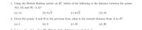 1. Using the British Railway metric on R², which of the following is the distance between the points
A(5, 12) and B(-3, 4)?
(а) 14
(b) 8/2
(c) 6V2
(d) 18
2. Given the points A and B in the previous item, what is the taxicab distance from A to B?
(a) 4
(b) 8
(c) 16
(d) 20
Lot g
(4
5C D4 Which of the following og.uols lloll 2
3.1
