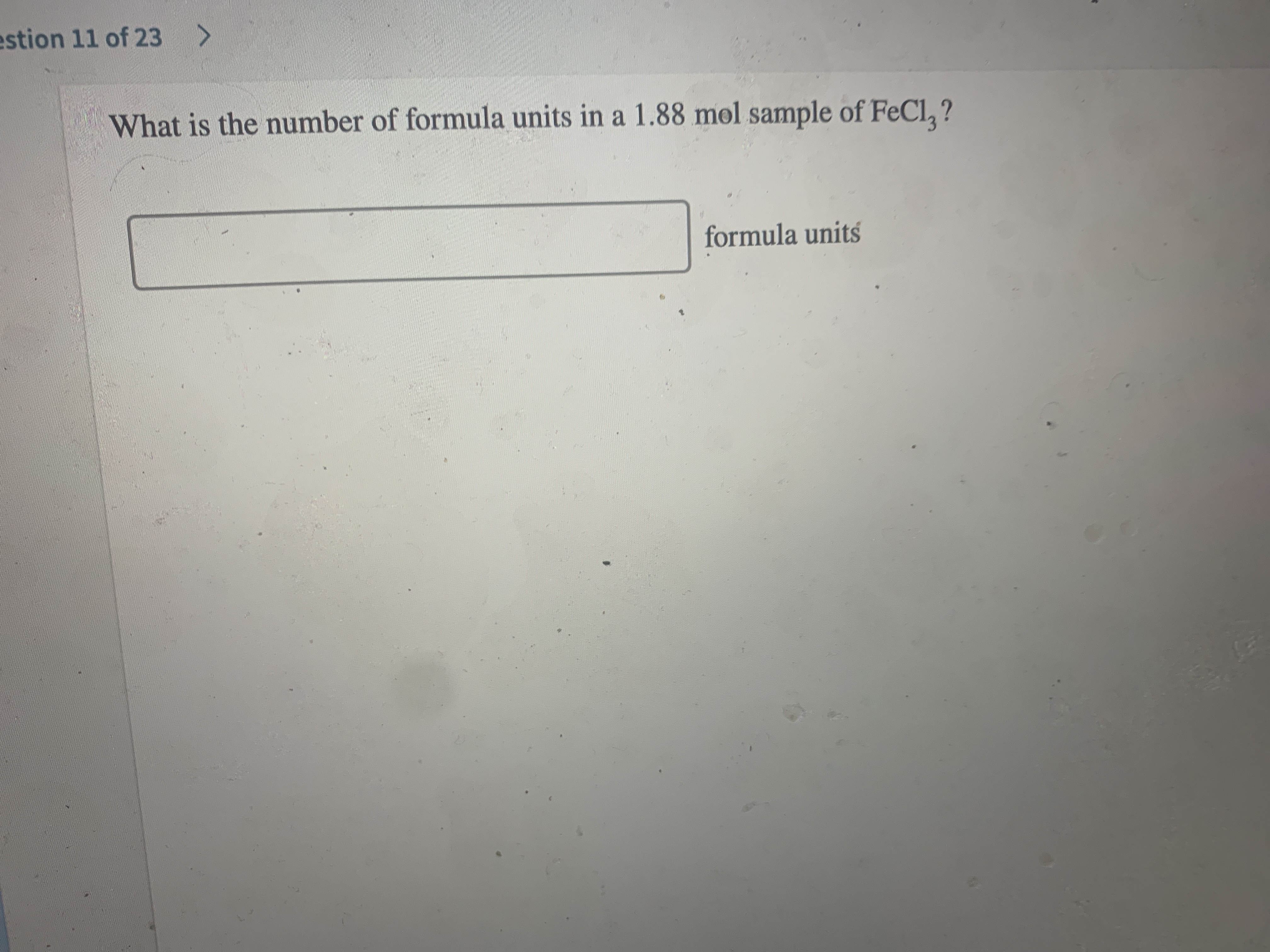 estion 11 of 23
What is the number of formula units in a 1.88 mol sample of FeCl, ?
formula units
