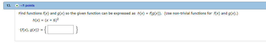 13. + -1 points
Find functions f(x) and g(x) so the given function can be expressed as h(x) = f(g(x)).
(Use non-trivial functions for f(x) and g(x).)
tx), g))
