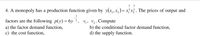 1 1
4. A monopoly has a production function given by y(x,x, )= x}x}. The prices of output and
1
factors are the following p(y) = 6y ², v,, v2. Compute
a) the factor demand function,
c) the cost function,
b) the conditional factor demand function,
d) the supply function.
