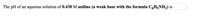 The pH of an aqueous solution of 0.430 M aniline (a weak base with the formula CHGNH,) is
