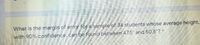 What is the margin of error för a sample of 34 students whose average height,
with 90% confidence, čan be found between 47.5" and 50.5"?
