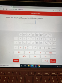 **Question 20 of 20**

**Assignment**: Write the chemical formula for iridium(III) nitride.

**Interface Description**: Below the question, there is a virtual keyboard with various buttons for inputting symbols, numbers, and chemical elements. The available inputs include:

- Charge indicators: 1- to 4- for negative charges and 1+ to 4+ for positive charges.
- Numbers: 0 to 9.
- Brackets and state symbols: ( ), [ ], { }, (s), (l), (g), (aq).
- Chemical elements and compounds: N (Nitrogen), Ir (Iridium), Id, NO₃, NO₂, O (Oxygen), I, • x H₂O (hydrates).
- Reset and Delete buttons for clearing entries.