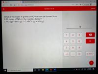 101 Chem101
b How many moles of NH3 can be x
Not syncing
...
A https://app.101edu.co
Question 7 of 10
Submit
What is the mass in grams of NO that can be formed from
6.88 moles of NO2 in the reaction below?
3 NO2 (g) + H2O (g) →2 HNO3 (g) + NO (g)
1
2
4
6
8
9.
+/-
x 100
7:19 PM
ENG
11/5/2020
P Type here to search
3.
