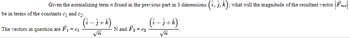 Given the normalizing term found in the previous part in 3 dimensions (i, j, k); what will the magnitude of the resultant vector = | Fres||
(i-j+ k)
(i-j+ k)
N and F₂-0₂
√π
be in terms of the constants c₁ and ₂.
The vectors in question are F₁ = C₁