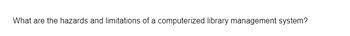 What are the hazards and limitations of a computerized library management system?