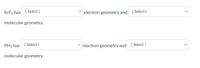 KrF4 has [ Select ]
electron geometry and [ Select ]
molecular geometry.
PH3 has [ Select ]
electron geometry and [ Select ]
molecular geometry.
