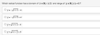 Which radical function has a domain of (x = RIX S3) and range of ye R|y2-4}?
Oy--√√x+3-4
Oy--√√x+3+4
Oy=√x+3-4
Oy=-x-3+4