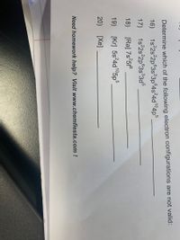 Determine which of the following electron configurations are not valid:
1s 2s°2p°3s?3p°4s²4d1°4p5
1s 2s°2p®3s°3d°
16)
17)
18)
[Ra] 7s°5f°
19)
[Kr] 5s?4d105p5
20) [Xe]
Need homework help? Visit www.chemfiesta.com !
