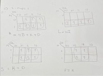 A
M
M
A
K-maps :
12
DK
00
1 (1
9Q
M
bi
11
1 1
1
S = K+D
U
(1)
= MD+ K+D
1
io
1
lo
1
1/ 1
1
DK
M
00
17
L=MK
DK
00
21
1
oj
P = K
1
1
1
12
10
1
។
10