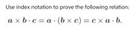 Use index notation to prove the following relation:
a x b ·c = a · (b × c) = c x a · b.
%3D
