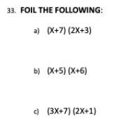 33. FOIL THE FOLLOWING:
a) (X+7) (2X+3)
b) (X+5) (X+6)
) (3X+7) (2X+1)
