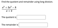 Find the quotient and remainder using long division.
x3 + 3x? – 8
-
x + 2
The quotient is
The remainder is
