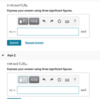 0.145 mol C2 H6
Express your answer using three significant figures.
VC =
mol
Submit
Request Answer
Part C
4.66 mol C4H10
Express your answer using three significant figures.
?
VC =
mol
