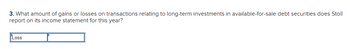 3. What amount of gains or losses on transactions relating to long-term investments in available-for-sale debt securities does Stoll
report on its income statement for this year?
Loss