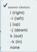 answer choices:
i (right)
-i (left)
| (up)
-j (down)
k (out)
-k (in)
none
