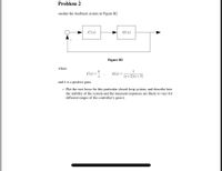 Problem 2
onsider the feedback system in Figure B2
C(s)
G(s)
Figure B2
where
1
C(s) =
G(s) =
(s+2)(s+3)
and k is a positive gain.
- Plot the root locus for this particular closed-loop system, and describe how
the stability of the system and the transient responses are likely to vary for
different ranges of the controller's gain k.
