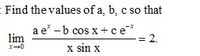 - Find the values of a, b, c so that
a e* -b cos x+ ce*
lim
= 2.
x sin x
