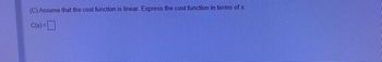 (C) Assume that the cost function is linear. Express the cost function in terms of x.
C(x) =