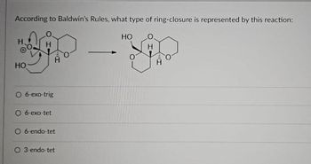 According to Baldwin's Rules, what type of ring-closure is represented by this reaction:
H₂
HO
H
O 6-exo-trig
O 6-exo-tet
H
O 6-endo-tet
O 3 endo-tet
HO
0
H