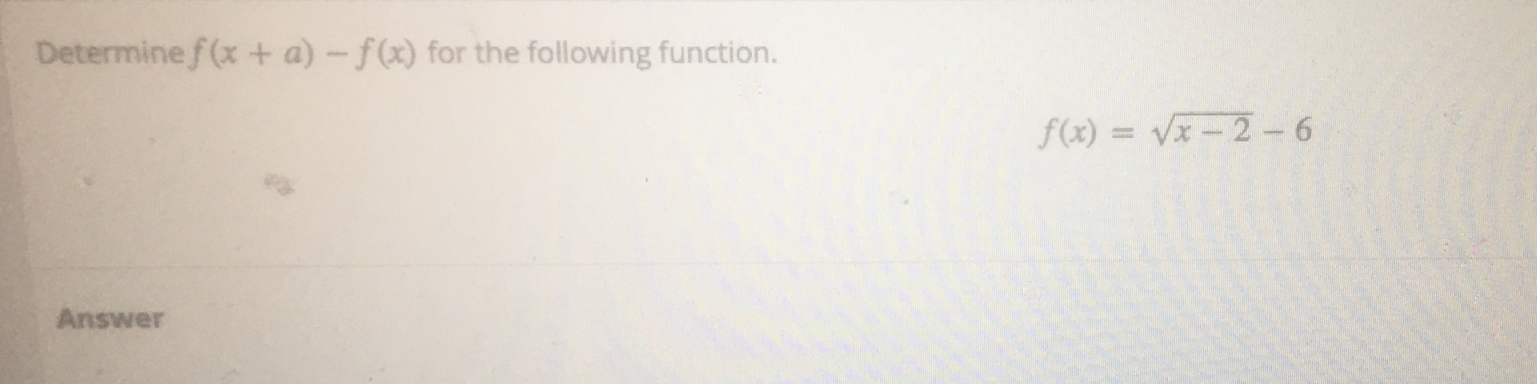 Determine f (x + a)-f(x) for the following function.
f(x) = Vx– 2-6
Answer
