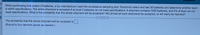 When purchasing bulk orders of batteries, a toy manufacturer uses this acceptance sampling plan: Randomly select and test 36 batteries and determine whether each
is within specifications. The entire shipment is accepted if at most 3 batteries do not meet specifications. A shipment contains 7000 batteries, and 2% of them do not
meet specifications. What is the probability that this whole shipment will be accepted? Will almost all such shipments be accepted, or will many be rejected?
The probability that this whole shipment will be accepted is.
(Round to four decimal places as needed.)
