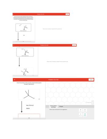 Curved arrows are used to illustrate the flow of electrons.
Using the provided starting and product structures, draw the
curved electron-pushing arrows for the following reaction or
mechanistic steps. Be sure to account for all bond-breaking
and bond-making steps.
**Y...=
Select to Add Arrows
HCI
:CI:O
Select to Add Arrows
Hội H
19:
Draw the product of the reaction shown below. Ignore
inorganic byproducts.
SH
NaH, PhCH₂Cl
DMSO
Problem 35 of 20
Q
Please select a drawing or reagent from the question area
Problem 35 of 20
Please select a drawing or reagent from the question area
Problem 42 of 20
Submit
Atoms, Bonds
and Rings
Draw or tap a new bond to see suggestions.
Charges
Submit
Undo
Remove
Reset
Done
Submit
Drag To Pan