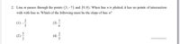 2. Line m passes through the points (3, – 7) and (9,8). When line n is plotted, it has no points of intersection
with with line m. Which of the following must be the slope of line n?
2
(1)
(4)
