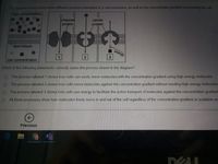 The diagram below shows three different proteins embedded in a cell membrane, as well as the concentration gradient surrounding the cell
high concentration
channel
protein
carrier
protein
lipid bilayer
1
21
3
low concentration
Which of the following statements correctly states the process shown in the diagram?
O The process labeled 1 shows how cells can easily move molecules with the concentration gradient using high energy molecules.
The process labeled 2 shows how cells move molecules against the co
entration gradient without needing hic
energy molecules
The process labeled 3 shows how cells use energy to facilitate the active transport of molecules against the concentration gradient
All three processes show how molecules freely move in and out of the cell regardless of the concentration gradient or available en
Previous
