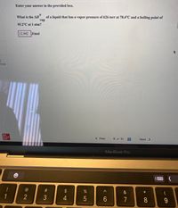 Enter your answer in the provided box.
What is the AH
vap
95.2°C at 1 atm?
of a liquid that has a vapor pressure of 626 torr at 78.4°C and a boiling point of
12.942 J/mol
ences
Mc
Graw
Hill
( Prev
6 of 10
Next >
MacBook Pro
!
@
%23
&
(
*
1
3
4
5
6
7
8
9.
