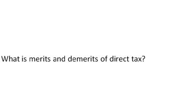 What is merits and demerits of direct tax?