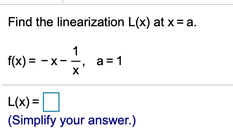 Find the linearization L(x) at x= a.
f(x) = -x-
a = 1
L(x) =|
(Simplify your answer.)
