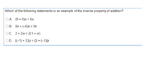 Which of the following statements is an example of the inverse property of addition?
O A. (6 + 0)a = 6a
%3D
OB. 8k + (-8)k = 0k
OC. 2 + 2w = 2(1 + w)
OD. [(-1) + 2)]x = [2 + (-1)]x
