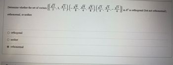 Determine whether the set of vectors
orthonormal, or neither.
O orthogonal
O neither
orthonormal
{(√².₁. √²)(- √6. √6 √6) (√³. √3.-√³)}
in R3 is orthogonal (but not orthonormal),