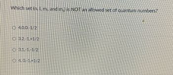 Which set (n, 1, m,, and m₂) is NOT an allowed set of quantum numbers?
Ⓒ4.0.0-1/2
3.1.-1.-1/2
O 4.0.-1.+1/2