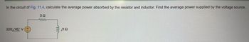 In the circuit of Fig. 11.4, calculate the average power absorbed by the resistor and inductor. Find the average power supplied by the voltage source.
392
www
320/45° V
j192