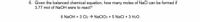 6. Given the balanced chemical equation, how many moles of NaCl can be formed if
3.77 mol of NaOH were to react?
6 NaOH + 3 Cl2 → NaCIO3 + 5 NaCl + 3 H2O
