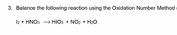 3. Balance the following reaction using the Oxidation Number Method
12 + HNO3 → HIO3 + NO2 + H₂O