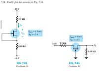 *11. Find Vs for the network of Fig. 7.84.
20 V
2.2 k
Ip
Ipss = 4.5 mA
Vp =-5 V
Vps
I pss = 6 mA
Vp = -6 V
14 V 2.2 kQ
0.68 k2
0.39 k2
-4 V
FIG. 7.83
FIG. 7.84
Problem 10.
Problem 11.
