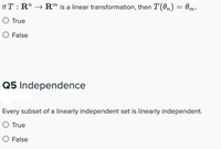 ### Linear Transformations and Independence

**Question 4:**  
If \( T : \mathbb{R}^n \to \mathbb{R}^m \) is a linear transformation, then \( T(\theta_n) = \theta_m \).

- True
- False

**Question 5: Independence**  
Every subset of a linearly independent set is linearly independent.

- True
- False

---

**Explanation:**

- **Linear Transformations:** A function \( T \) is a linear transformation if it satisfies the properties of additivity and homogeneity. In the case where \( \theta_n \) and \( \theta_m \) are the zero vectors in \( \mathbb{R}^n \) and \( \mathbb{R}^m \) respectively, the statement \( T(\theta_n) = \theta_m \) must hold true because linear transformations map the zero vector to the zero vector.

- **Linearly Independent Sets:** A set of vectors is linearly independent if no vector in the set can be written as a combination of the other vectors. From this definition, any subset of a linearly independent set will also be linearly independent, as removing vectors cannot introduce a linear dependence.

