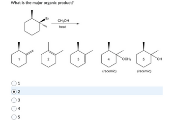 What is the major organic product?
1
2
3
4
5
Br
2
CH3OH
heat
3
4
(racemic)
OCH 3
5
(racemic)
OH