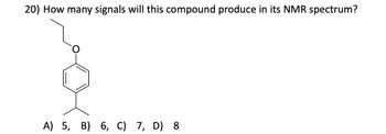 20) How many signals will this compound produce in its NMR spectrum?
A) 5, B) 6, C) 7, D) 8