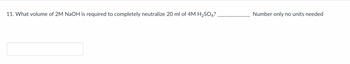 11. What volume of 2M NaOH is required to completely neutralize 20 ml of 4M H₂SO4?.
Number only no units needed