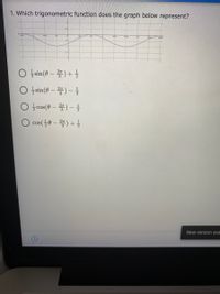 1. Which trigonometric function does the graph below represent?
7H3
○ 늘sin(0-꽃) + 을
O sin(@ – ) –
○ 늘cos(9- 꽃)-글
cos(플0-꽃) +
New version ava
