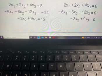 Esc
2x₁ + 2x2 + 4x3 = 8
- 6x₁-6x2-12x3 = -24
- 3x2 + 9x3 = 15
Type here to search
1
1
O
@
2
W
S
x
F2
#3
2
E
F3
4)
54
$
F4
R
F
DII
%
5
F5
T
C
^
6
F6
Y
H
*
2x₁ + 2x2 + 4x3 = 0
- 6x₁-6x₂-12x3 = 0
- 3x2 + 9x3 = 0
75°F Sunny
(
PrtScn
PgUp,
F7
&
7
U
F8
*
8
Home
F9
(
9
End
F10
0
F11
P
PgDn F1z
(1)