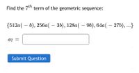 Find the 7" term of the geometric sequence:
{512a( – b), 256a( – 36), 128a( – 96), 64a( – 27b), ...}
a7
Submit Question
