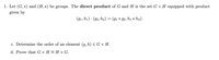 1. Let (G, *) and (H, *) be groups. The direct product of G and H is the set G x H equipped with product
given by
(91, h1) · (92, h2) = (91 * 92, h1 * h2).
c. Determine the order of an element (g, h) € G × H.
d. Prove that G x H = H × G.
